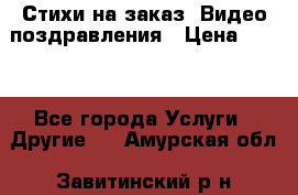 Стихи на заказ, Видео поздравления › Цена ­ 300 - Все города Услуги » Другие   . Амурская обл.,Завитинский р-н